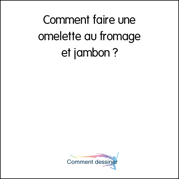 Comment faire une omelette au fromage et jambon